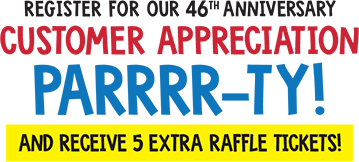 Register four our 46th Anniversay Customer Appreciation Parrrr-ty! and Receive 5 Extra Raffle Ticekts!